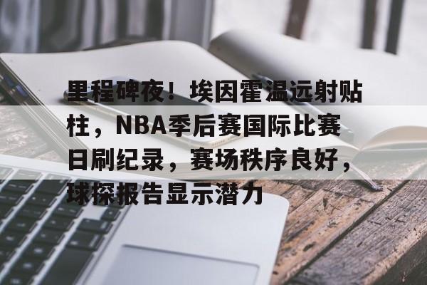 包含里程碑夜！埃因霍温远射贴柱，NBA季后赛国际比赛日刷纪录，赛场秩序良好，球探报告显示潜力的词条-MK体育网页版